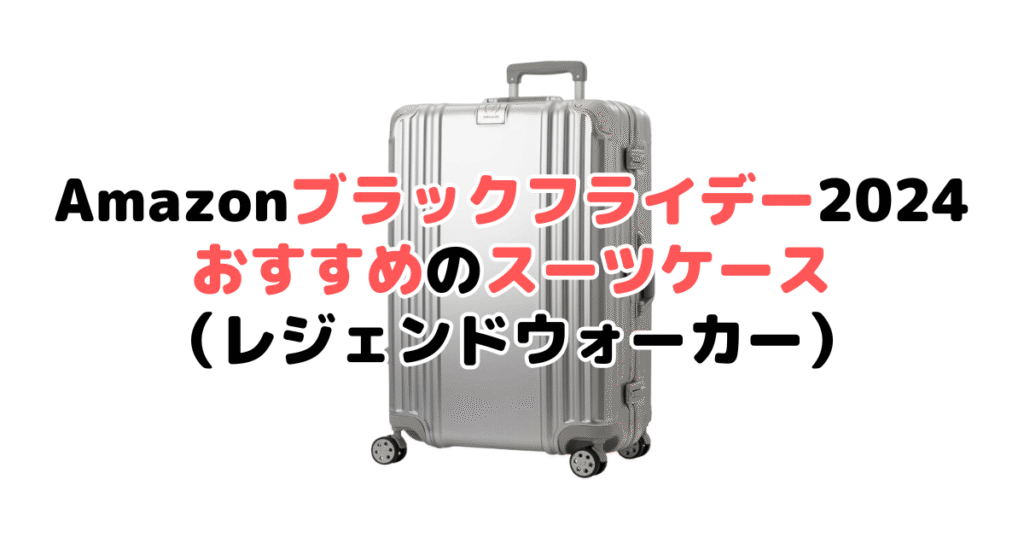 Amazonブラックフライデー2024でおすすめのスーツケース（レジェンドウォーカー）