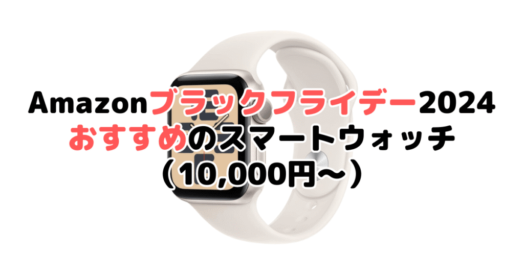 Amazonブラックフライデー2024でおすすめのスマートウォッチ（10,000円～）