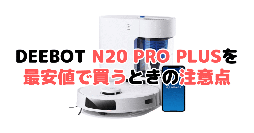 エコバックスDEEBOT N20 PRO PLUSを最安値で買うときの注意点