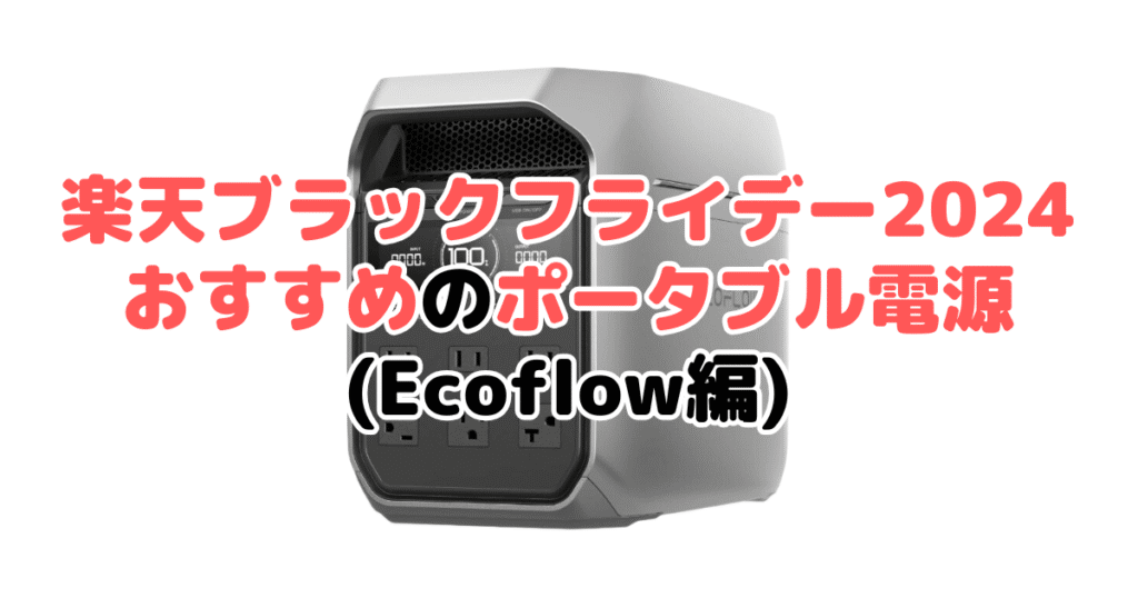 楽天ブラックフライデー2024でおすすめのポータブル電源（Ecoflow編）