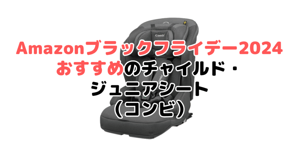 Amazonブラックフライデー2024でおすすめのチャイルド・ジュニアシート（コンビ）