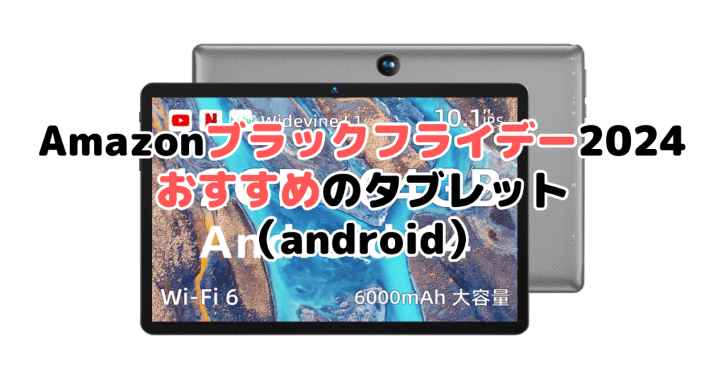 Amazonブラックフライデー2024でおすすめのタブレット（android）