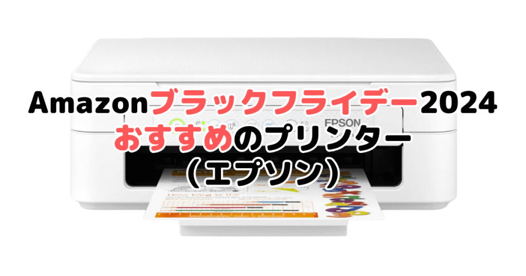 Amazonブラックフライデー2024でおすすめのプリンター（EPSON/エプソン）