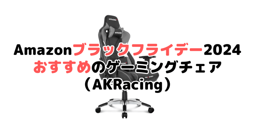 Amazonブラックフライデー2024でおすすめのゲーミングチェア（AKRacing）