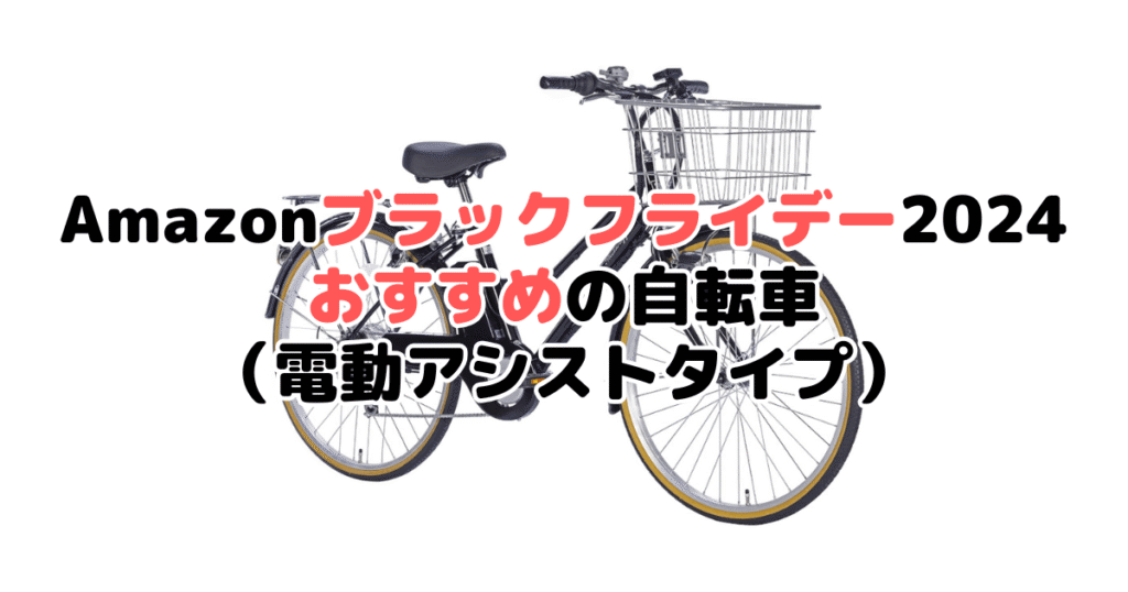 Amazonブラックフライデー2024でおすすめの自転車（電動アシストタイプ）