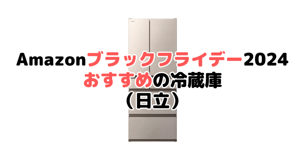 Amazonブラックフライデー2024でおすすめの冷蔵庫（日立）