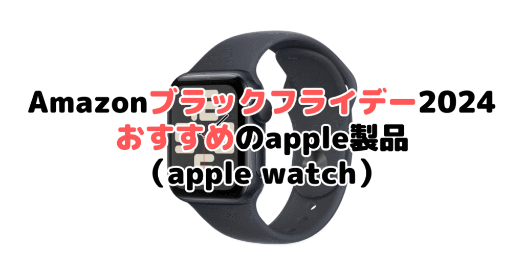 Amazonブラックフライデー2024でおすすめのapple製品（apple watch）