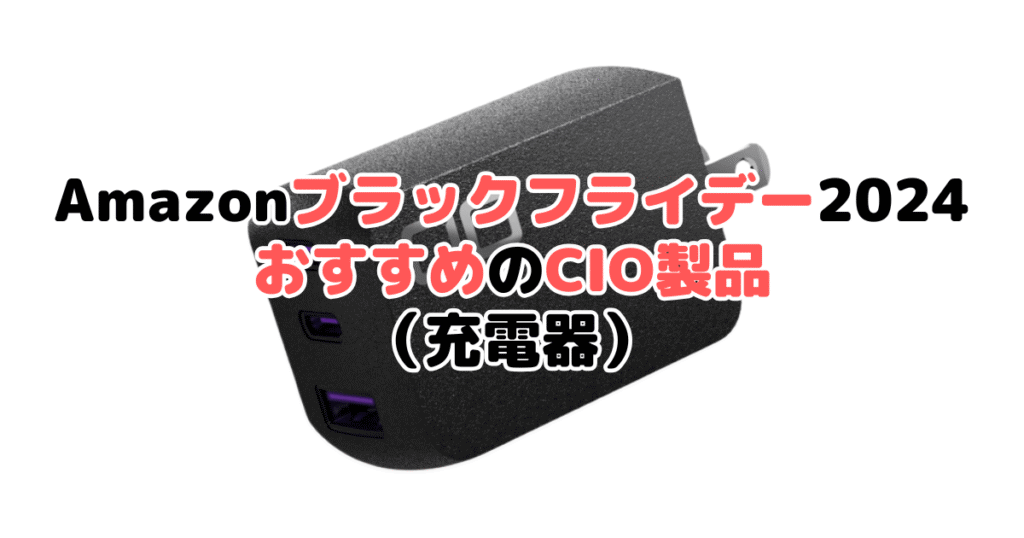 Amazonブラックフライデー2024でおすすめのCIO製品（充電器）