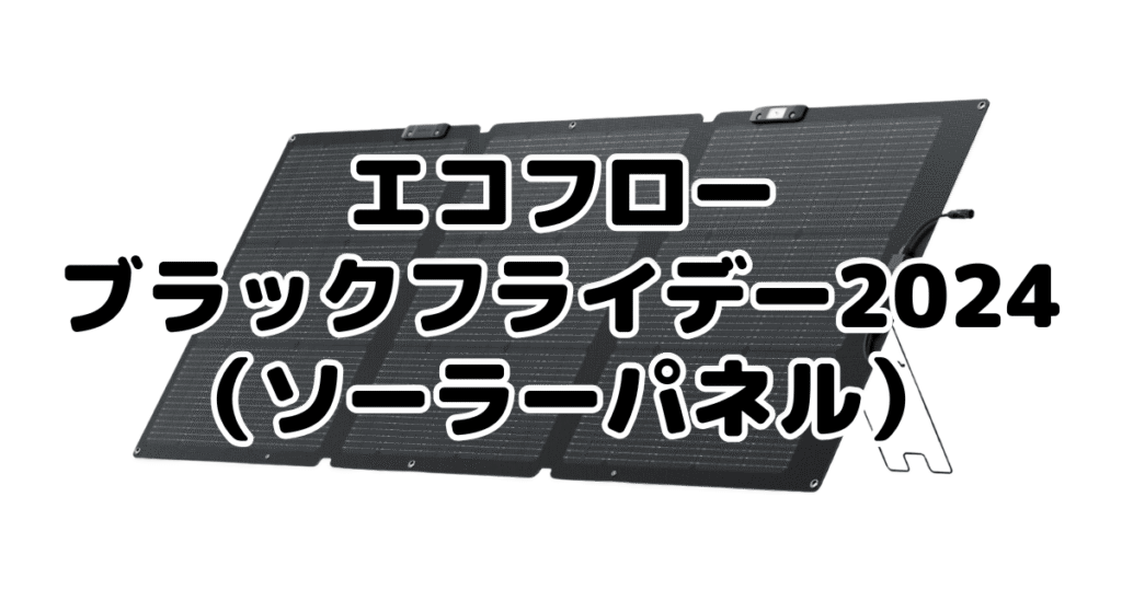 エコフローブラックフライデー2024のお得な商品（ソーラーパネル）