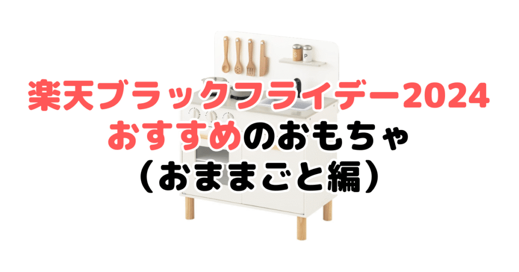楽天ブラックフライデー2024でおすすめのおもちゃ（おままごと編）