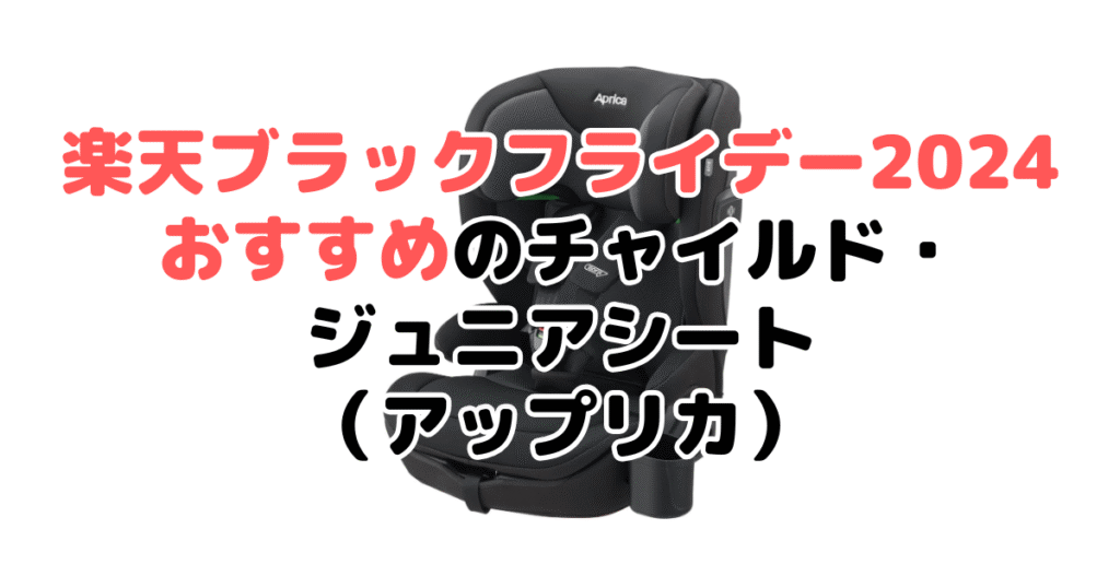 楽天ブラックフライデー2024でおすすめのチャイルド・ジュニアシート（アップリカ）