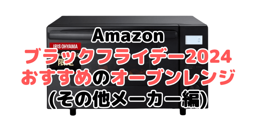 Amazonブラックフライデー2024でおすすめのオーブンレンジ・電子レンジ（その他メーカー編）