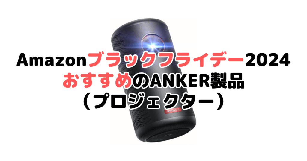 Amazonブラックフライデー2024でおすすめのANKER製品（プロジェクター）