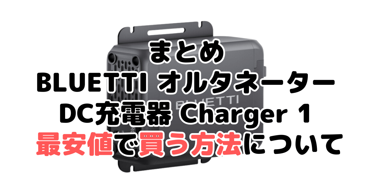 BLUETTI オルタネーターDC充電器 Charger 1を最安値で手に入れるための方法についてのまとめ