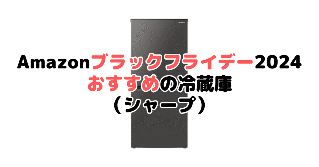 Amazonブラックフライデー2024でおすすめの冷蔵庫（シャープ）