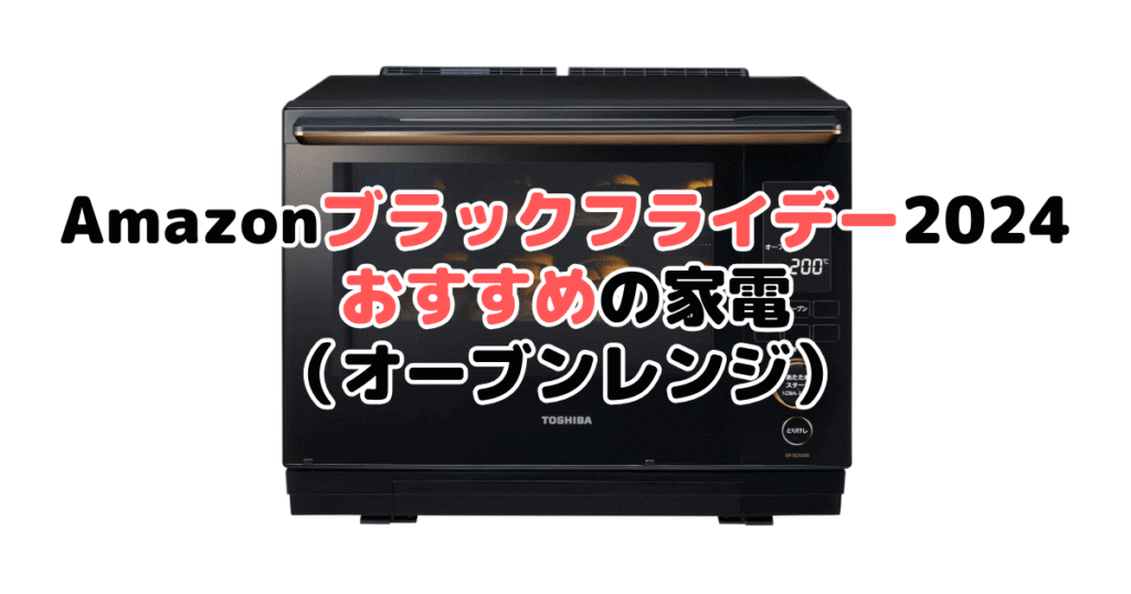 Amazonブラックフライデー2024でおすすめの家電（オーブンレンジ・電子レンジ）