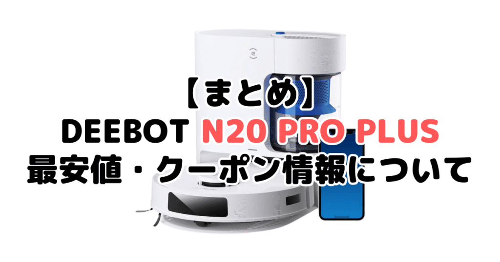 まとめ：DEEBOT N20 PRO PLUSの最安値・クーポン情報について