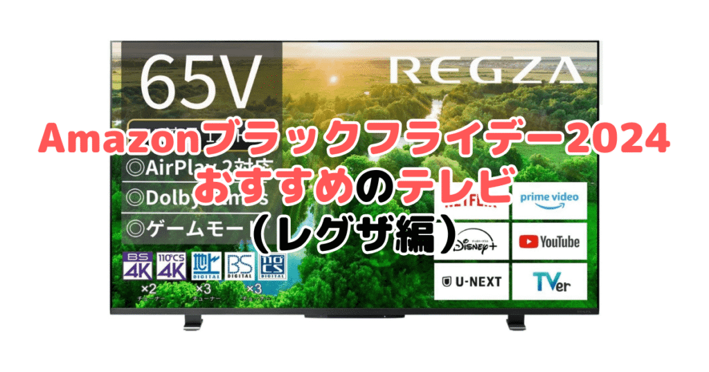 Amazonブラックフライデー2024でおすすめのテレビ（レグザ編）