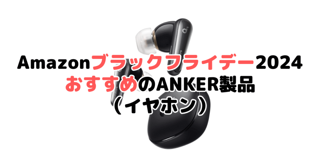 Amazonブラックフライデー2024でおすすめのANKER製品（イヤホン）