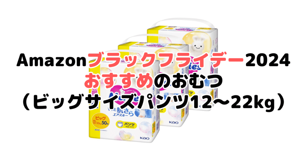 Amazonブラックフライデー2024でおすすめのおむつ（ビッグサイズパンツ12～22kg）