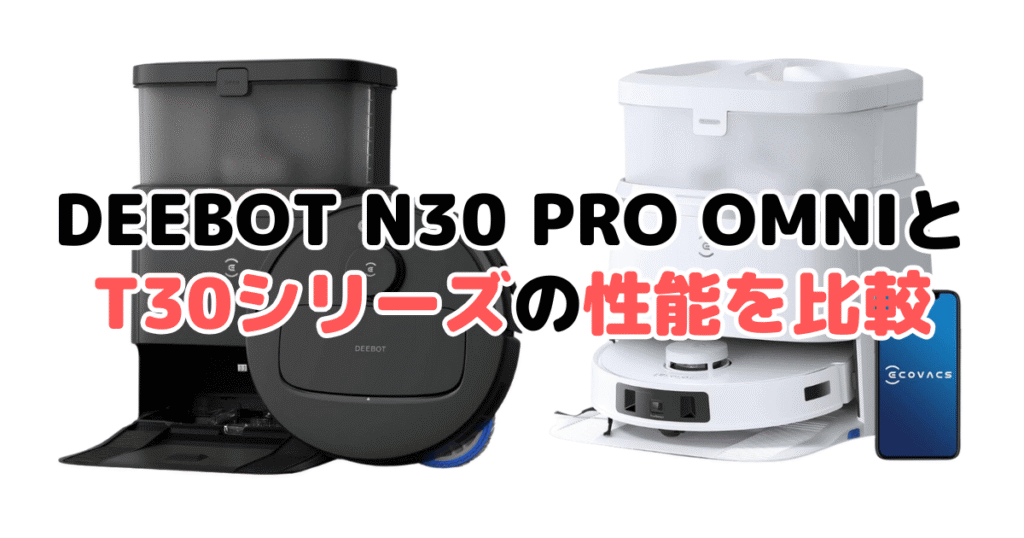 DEEBOT N30 PRO OMNIとT30シリーズの性能を比較