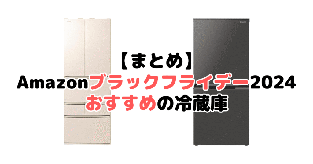 まとめ：Amazonブラックフライデー2024でおすすめの冷蔵庫について