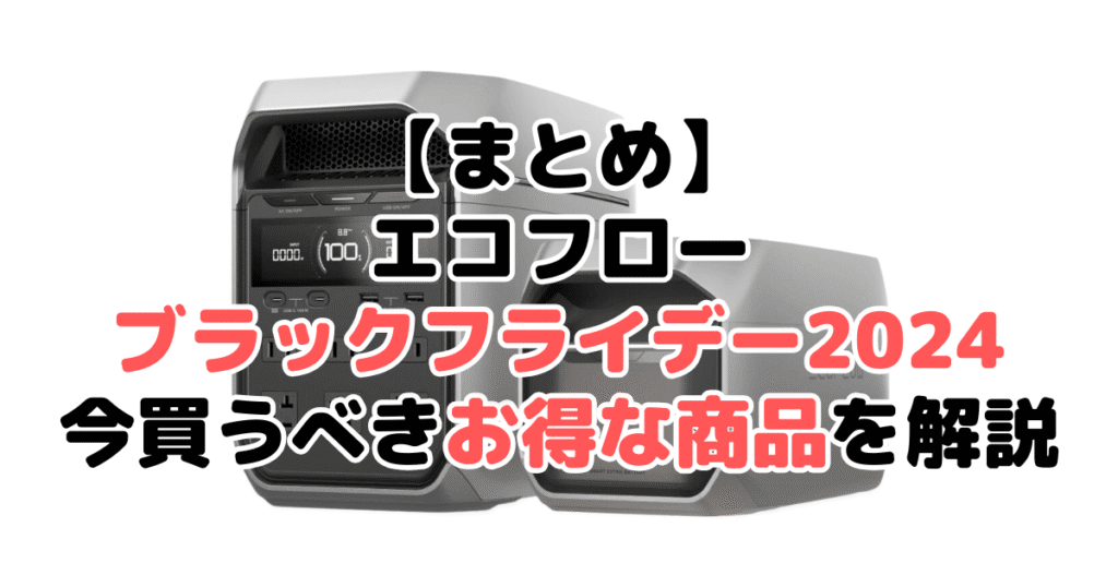 まとめ：エコフローブラックフライデー2024！今買うべきお得な商品について