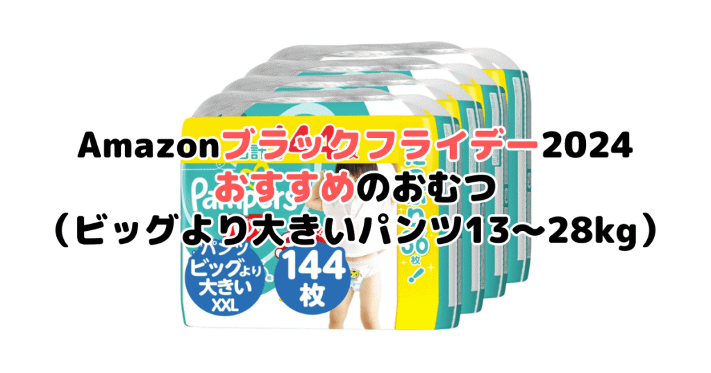 Amazonブラックフライデー2024でおすすめのおむつ（ビッグより大きいパンツ13～28kg）