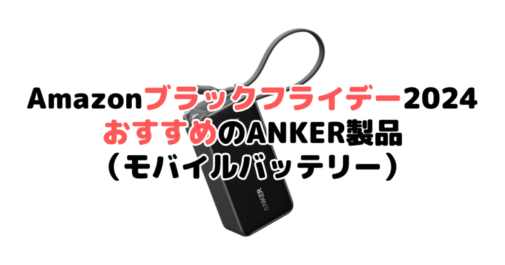 Amazonブラックフライデー2024でおすすめのANKER製品（モバイルバッテリー）