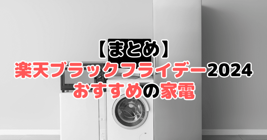 まとめ：楽天ブラックフライデー2024でおすすめの家電について