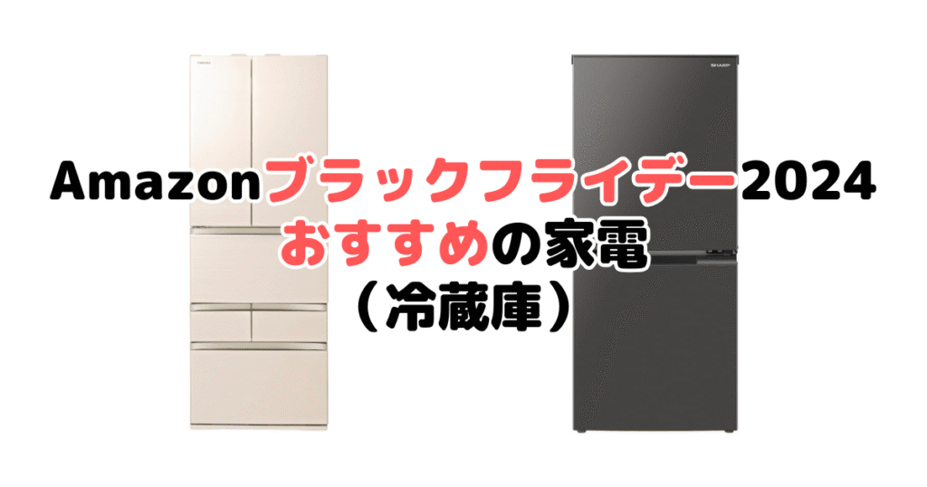 Amazonブラックフライデー2024でおすすめの家電（冷蔵庫）