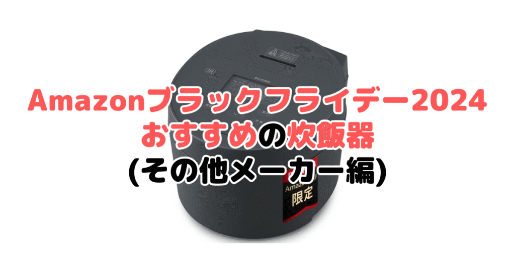 Amazonブラックフライデー2024でおすすめの炊飯器（その他メーカー編）