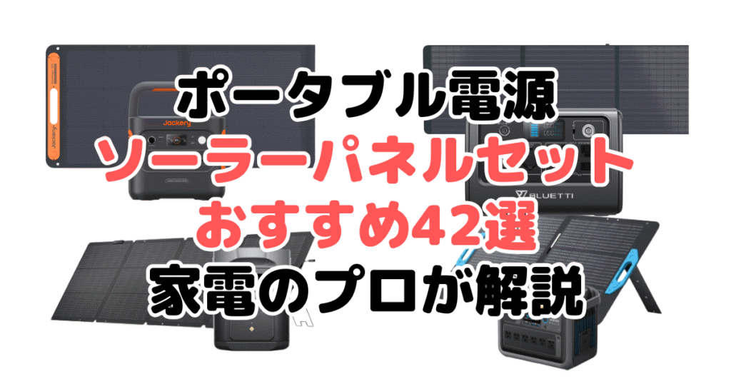 ポータブル電源ソーラーパネルセットおすすめ42選！家電のプロが解説