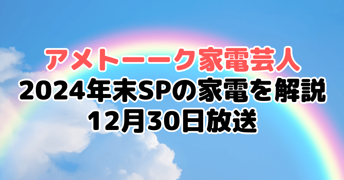 アメトーーク家電芸人2024年末SPで紹介の家電を解説 12月30日放送