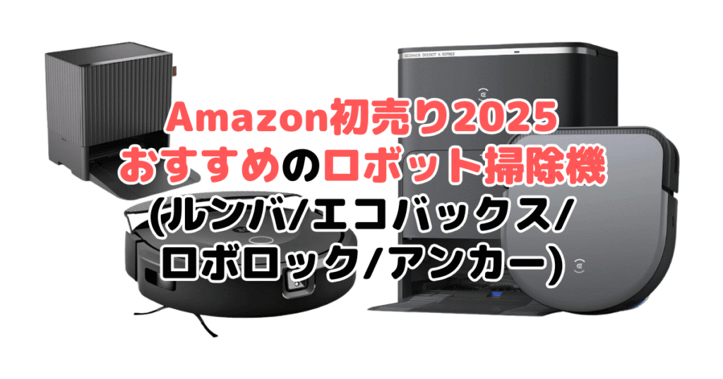 Amazon初売り2025でおすすめのロボット掃除機(ルンバ/エコバックス/ロボロック/アンカー)