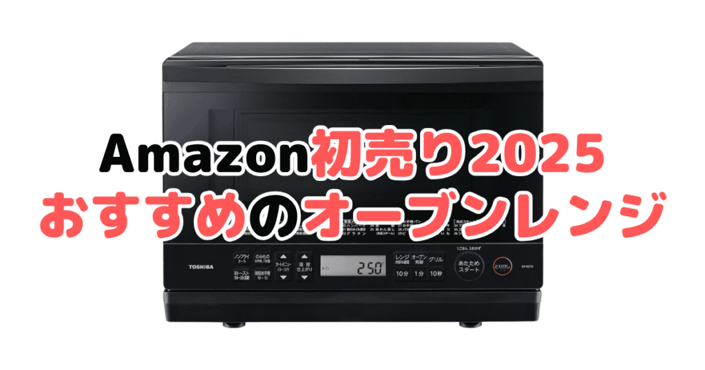 Amazon初売り2025でおすすめのオーブンレンジ・電子レンジ