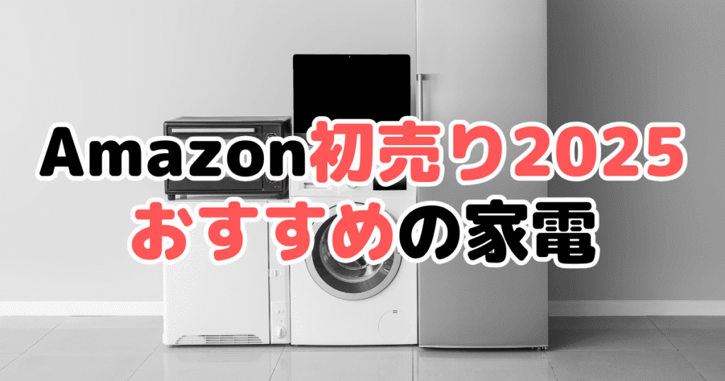 Amazon初売り2025でおすすめの家電を解説