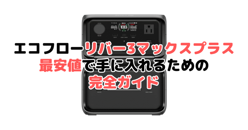 エコフローリバー3マックスプラスを最安値で手に入れるための完全ガイド