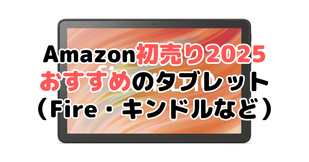 Amazon初売り2025でおすすめのタブレット（FIREシリーズ）