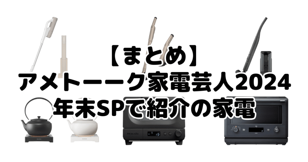 まとめ：アメトーーク家電芸人2024年末SPで紹介の家電について