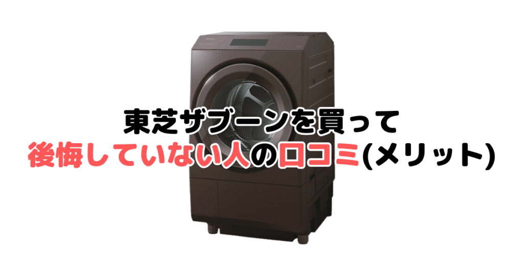 東芝ザブーンを買って後悔していない人の口コミ（メリット）