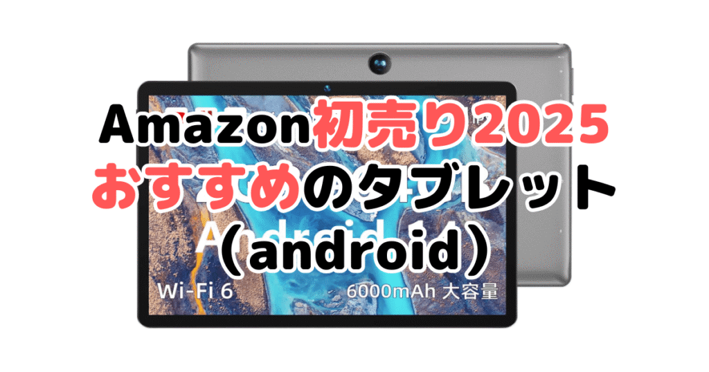 Amazon初売り2025でおすすめのタブレット（android）