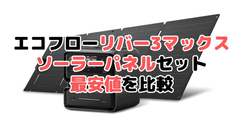 エコフローリバー3マックス ソーラーパネルセットの最安値を比較