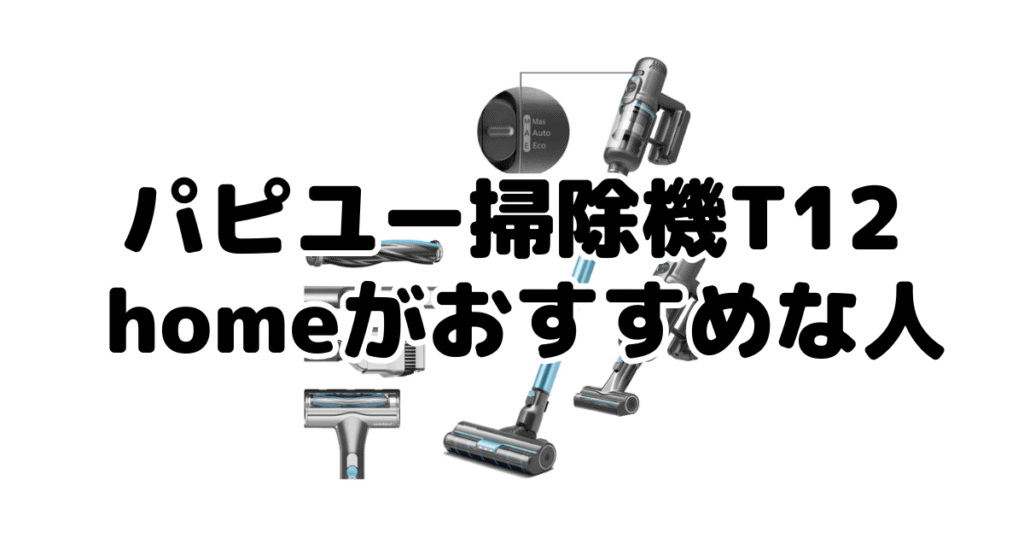 パピユー掃除機T12 homeがおすすめな人