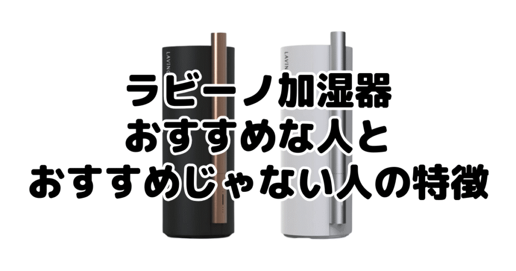 ラビーノ加湿器がおすすめな人とおすすめじゃない人の特徴