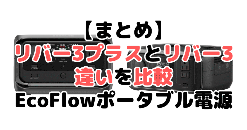 リバー3プラスとリバー3の違いを比較 Ecoflowポータブル電源まとめ