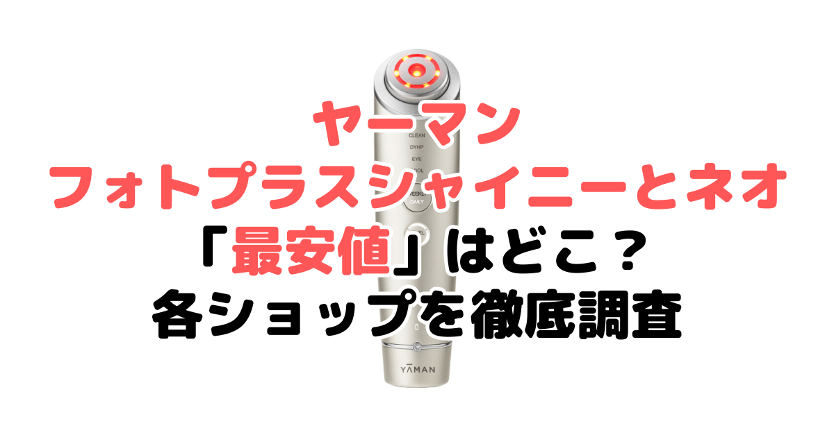 ヤーマン フォトプラスシャイニー ネオ「最安値」はどこ？各ショップを徹底調査