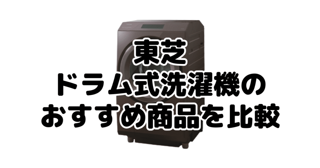 東芝ドラム式洗濯機の全商品を比較