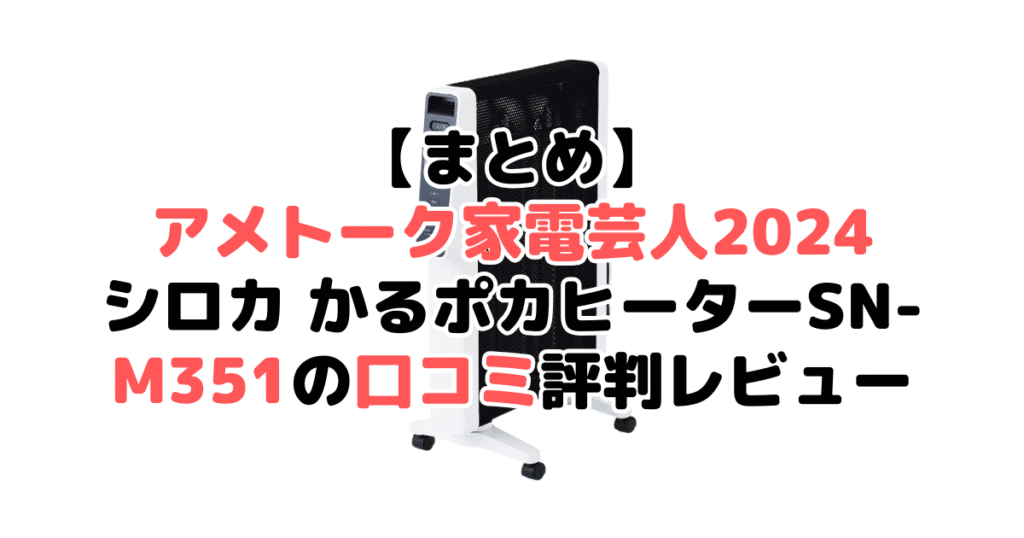 まとめ：アメトーク家電芸人2024推薦！シロカ かるポカヒーターSN-M351の口コミ評判レビューについて