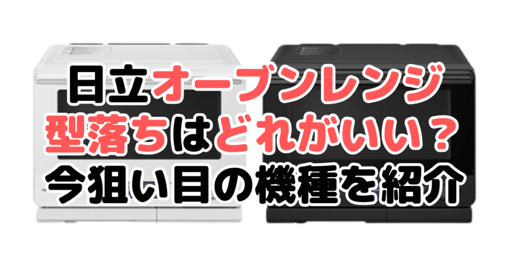日立オーブンレンジの型落ちはどれがいい？今狙い目の機種を紹介